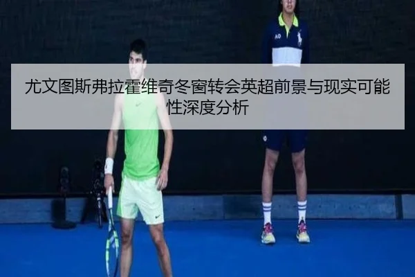 尤文图斯弗拉霍维奇冬窗转会英超前景与现实可能性深度分析