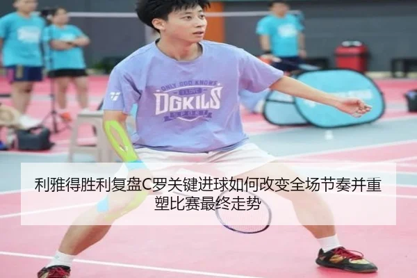 利雅得胜利复盘C罗关键进球如何改变全场节奏并重塑比赛最终走势