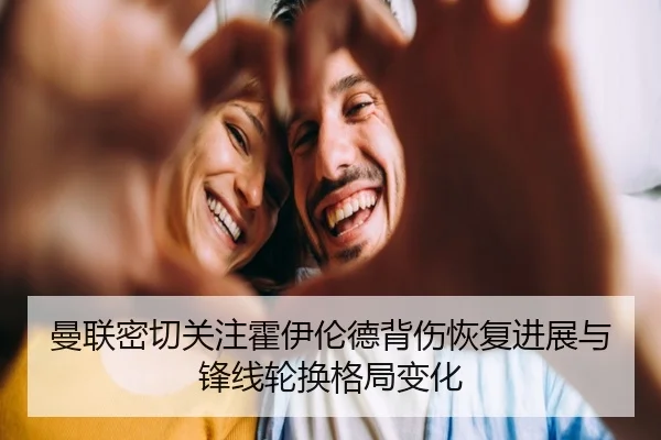 曼联密切关注霍伊伦德背伤恢复进展与锋线轮换格局变化