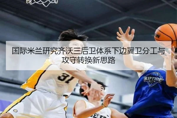 国际米兰研究齐沃三后卫体系下边翼卫分工与攻守转换新思路