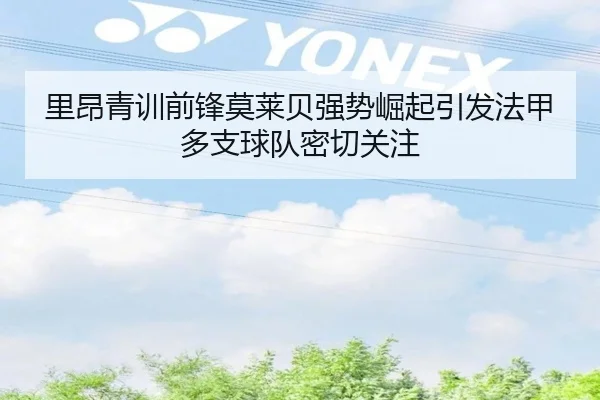 里昂青训前锋莫莱贝强势崛起引发法甲多支球队密切关注