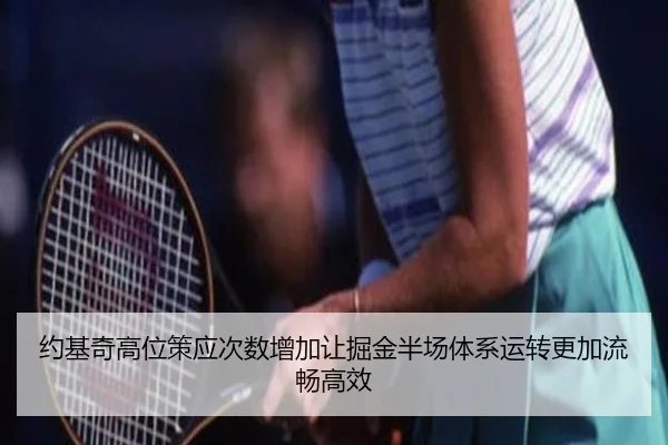 约基奇高位策应次数增加让掘金半场体系运转更加流畅高效
